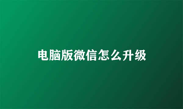 电脑版微信怎么升级