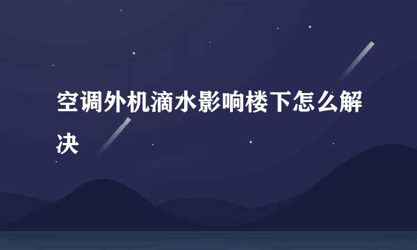 空调外机滴水影响楼下怎么解决