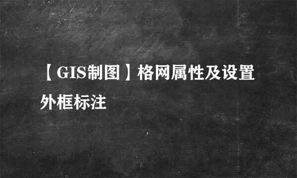 【GIS制图】格网属性及设置外框标注
