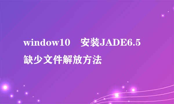 window10 安装JADE6.5 缺少文件解放方法