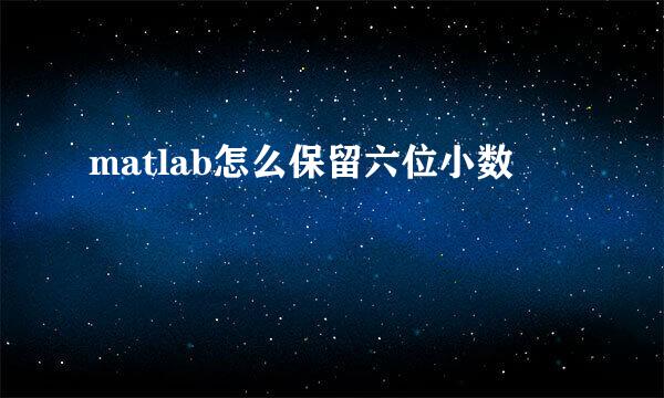 matlab怎么保留六位小数