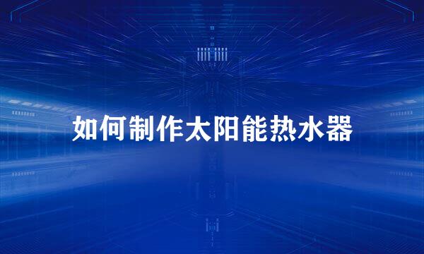 如何制作太阳能热水器