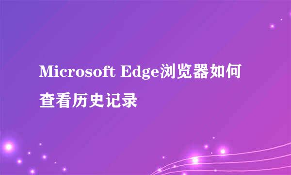 Microsoft Edge浏览器如何查看历史记录