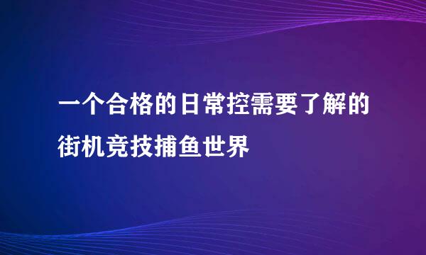 一个合格的日常控需要了解的街机竞技捕鱼世界