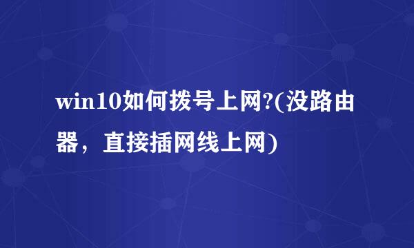 win10如何拨号上网?(没路由器,直接插网线上网)