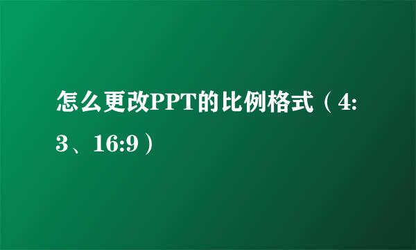怎么更改PPT的比例格式（4:3、16:9）