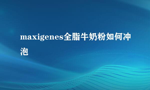 maxigenes全脂牛奶粉如何冲泡
