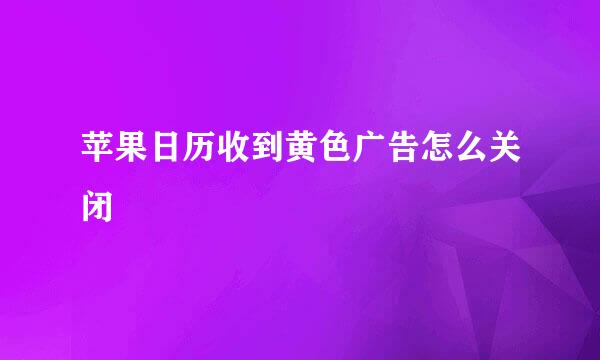 苹果日历收到黄色广告怎么关闭