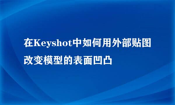 在Keyshot中如何用外部贴图改变模型的表面凹凸