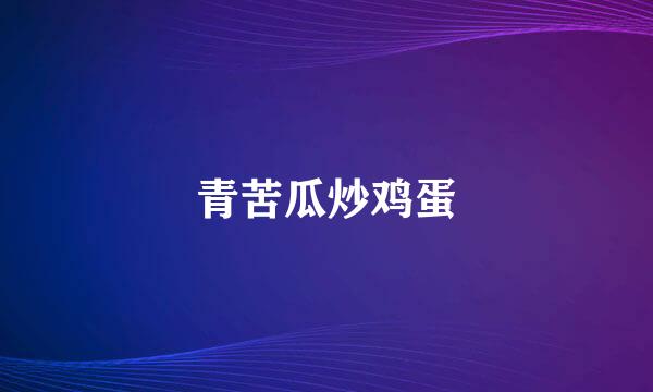青苦瓜炒鸡蛋
