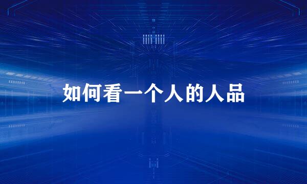 如何看一个人的人品