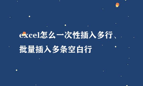 excel怎么一次性插入多行、批量插入多条空白行