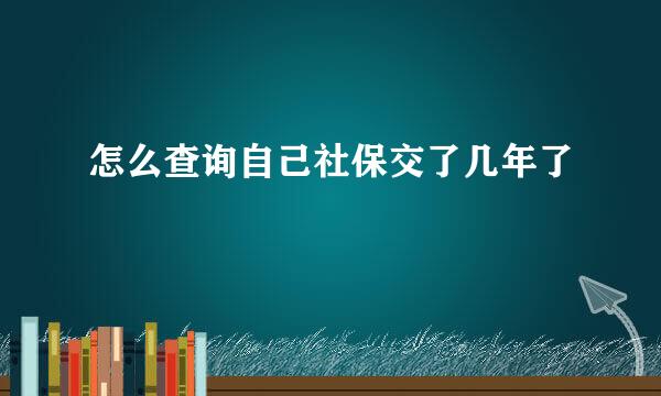 怎么查询自己社保交了几年了