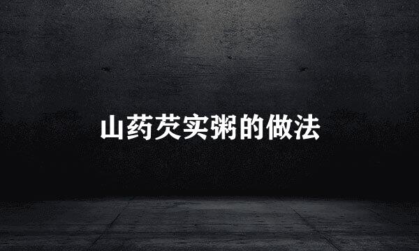 山药芡实粥的做法