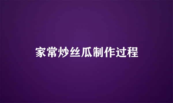 家常炒丝瓜制作过程