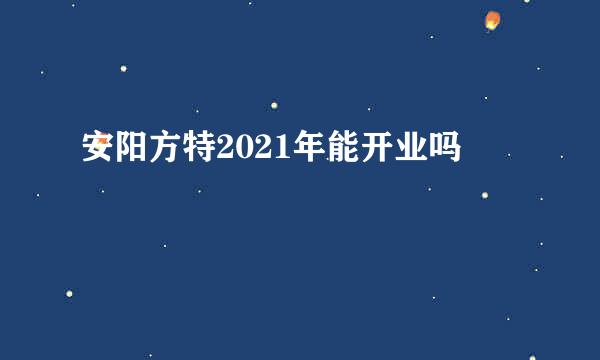 安阳方特2021年能开业吗