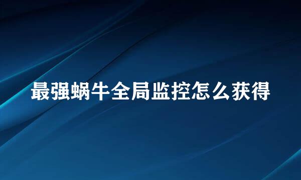 最强蜗牛全局监控怎么获得