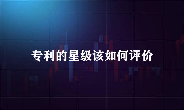专利的星级该如何评价