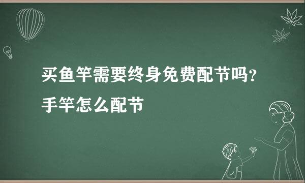 买鱼竿需要终身免费配节吗?手竿怎么配节