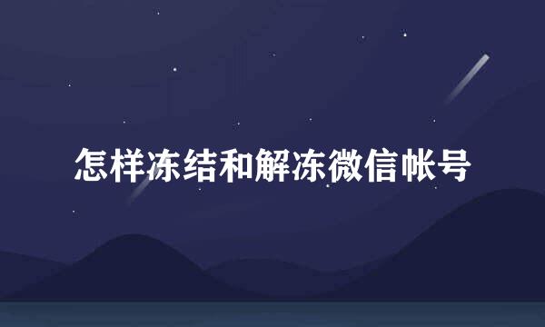 怎样冻结和解冻微信帐号