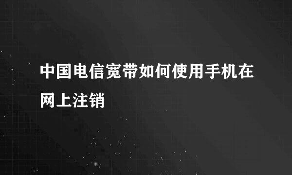 中国电信宽带如何使用手机在网上注销