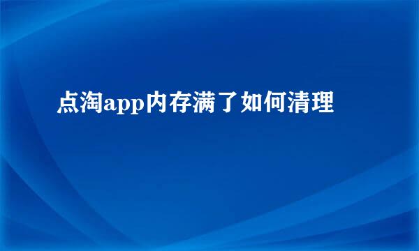 点淘app内存满了如何清理