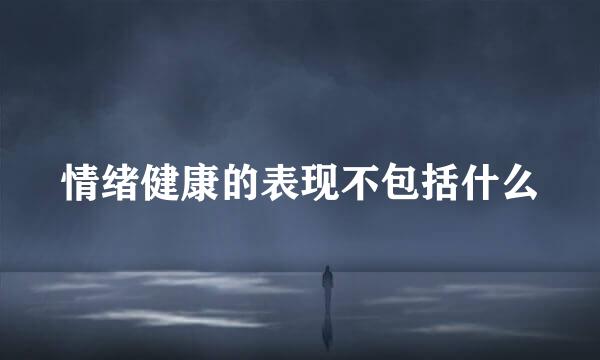 情绪健康的表现不包括什么