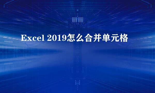 Excel 2019怎么合并单元格