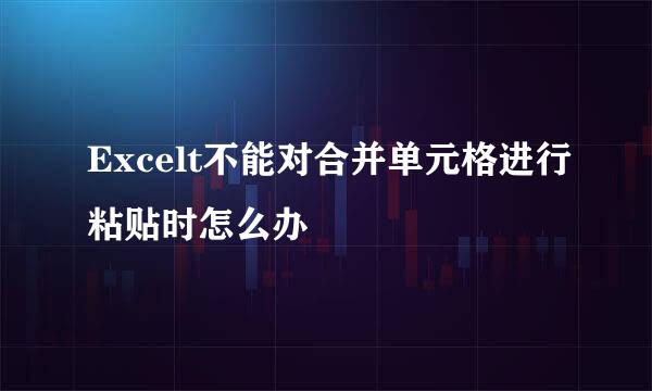 Excelt不能对合并单元格进行粘贴时怎么办