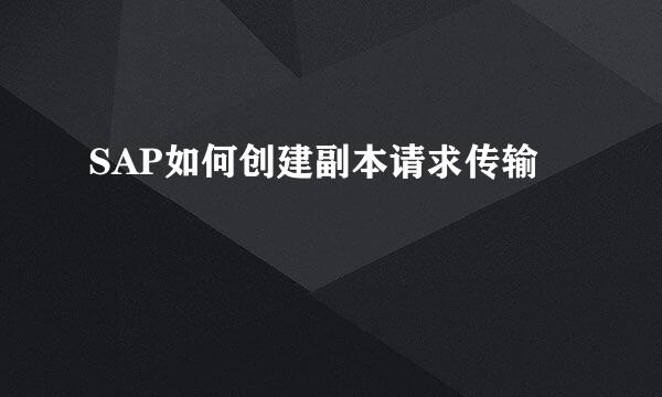 SAP如何创建副本请求传输