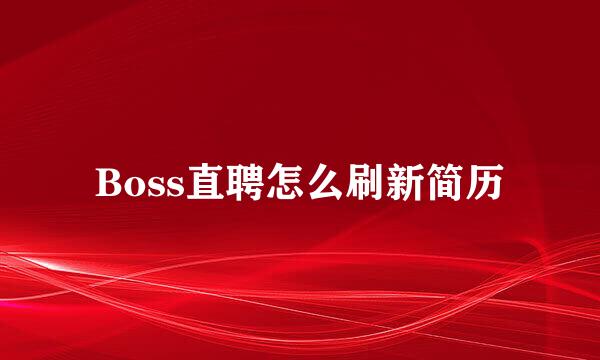 Boss直聘怎么刷新简历