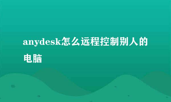 anydesk怎么远程控制别人的电脑