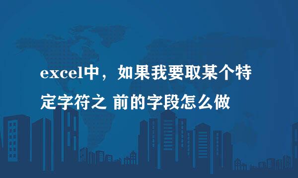 excel中,如果我要取某个特定字符之 前的字段怎么做