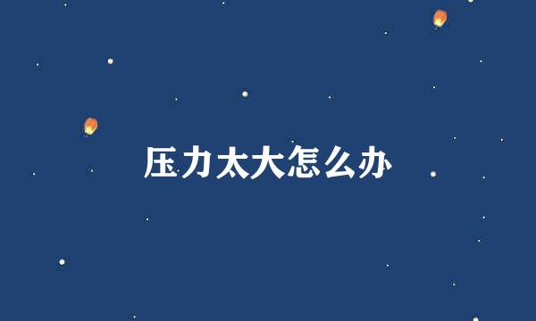 压力太大怎么办