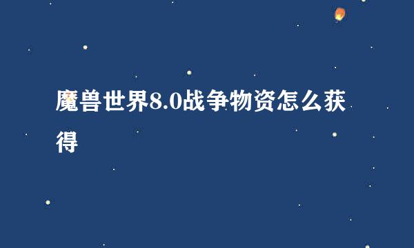 魔兽世界8.0战争物资怎么获得