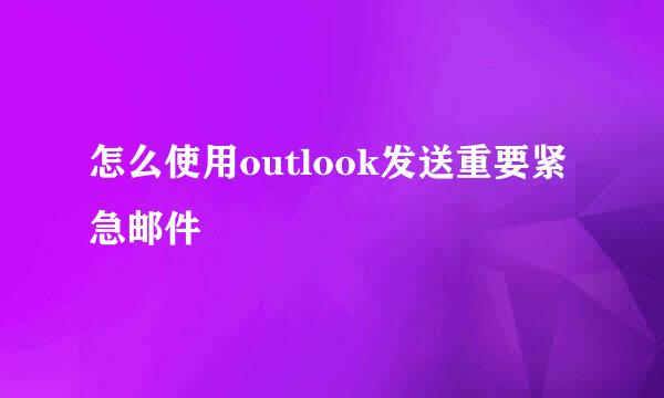 怎么使用outlook发送重要紧急邮件