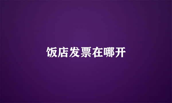 饭店发票在哪开