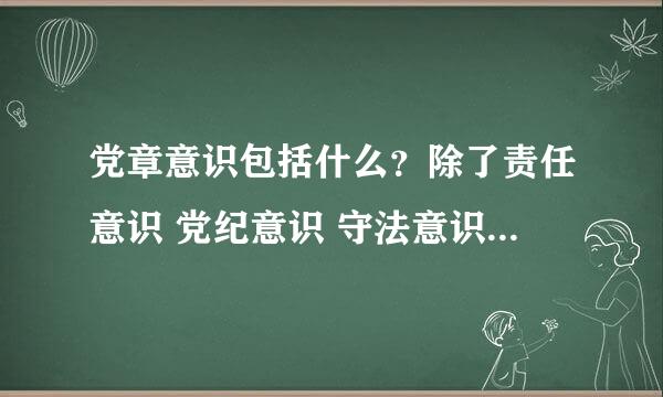 党章意识包括什么？除了责任意识 党纪意识 守法意识 其余两个是什么意识