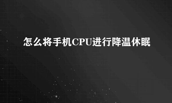 怎么将手机CPU进行降温休眠