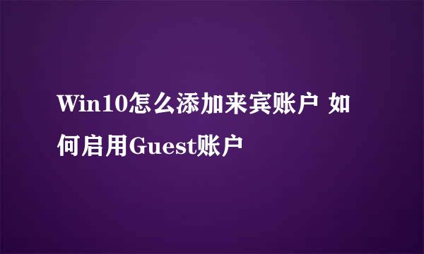 Win10怎么添加来宾账户 如何启用Guest账户