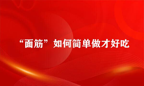 “面筋”如何简单做才好吃