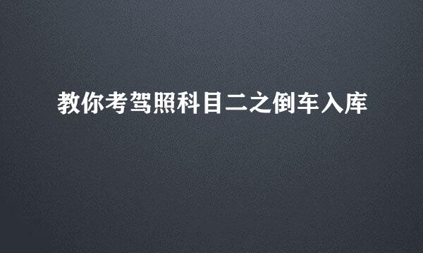 教你考驾照科目二之倒车入库
