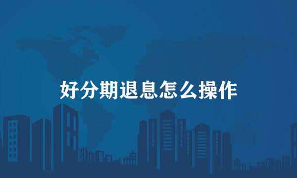 好分期退息怎么操作