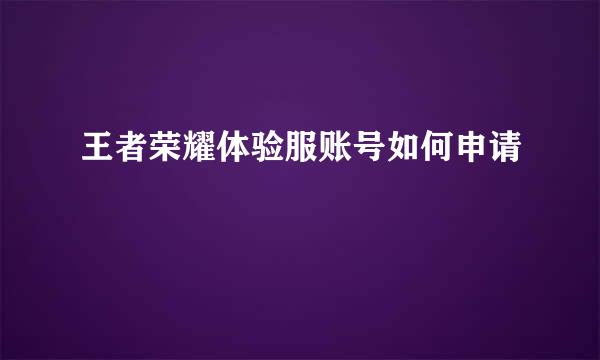 王者荣耀体验服账号如何申请