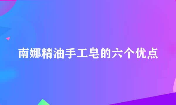 南娜精油手工皂的六个优点