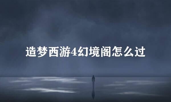 造梦西游4幻境阁怎么过