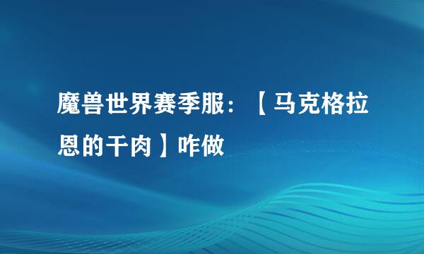 魔兽世界赛季服：【马克格拉恩的干肉】咋做