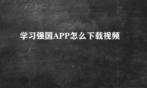 学习强国APP怎么下载视频