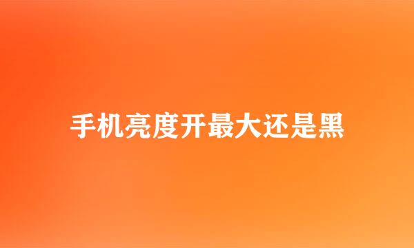 手机亮度开最大还是黑