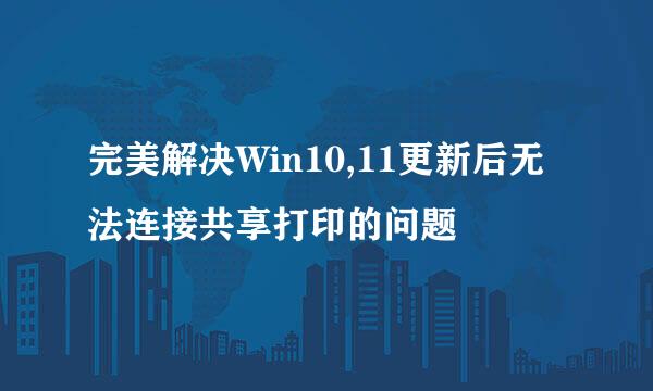 完美解决Win10,11更新后无法连接共享打印的问题